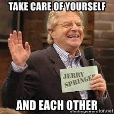 Jerry Springer with his common motto of "Take care of yourself and each other"